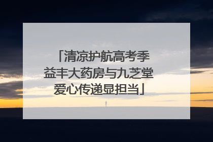 清凉护航高考季 益丰大药房与九芝堂爱心传递显担当