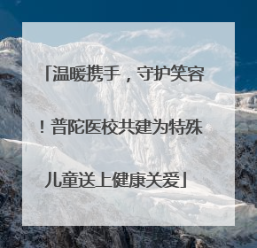 温暖携手，守护笑容！普陀医校共建为特殊儿童送上健康关爱