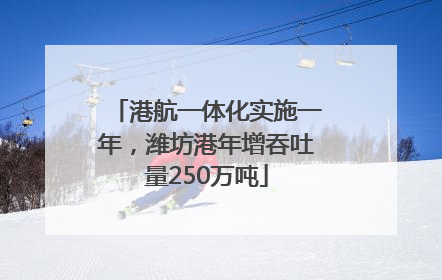 港航一体化实施一年，潍坊港年增吞吐量250万吨