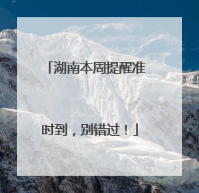 湖南本周提醒准时到，别错过！