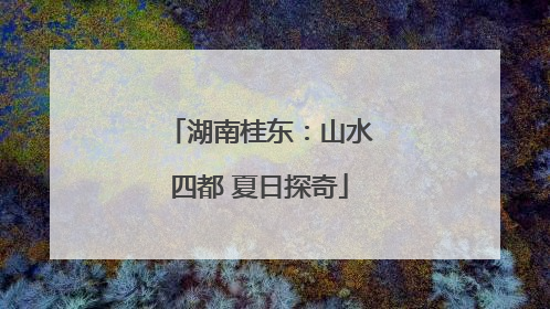 湖南桂东：山水四都 夏日探奇