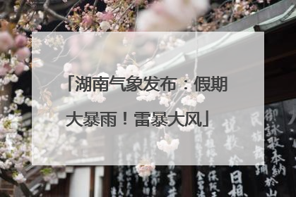 湖南气象发布：假期大暴雨！雷暴大风