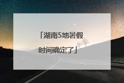 湖南5地暑假时间确定了