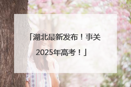 湖北最新发布！事关2025年高考！