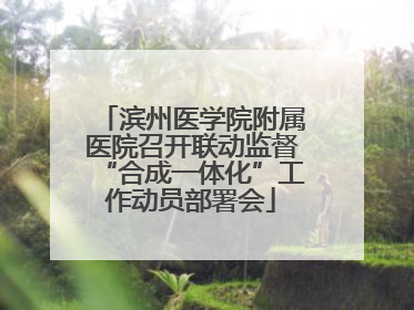 滨州医学院附属医院召开联动监督“合成一体化”工作动员部署会