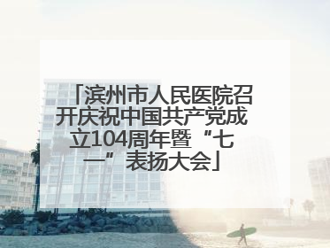 滨州市人民医院召开庆祝中国共产党成立104周年暨“七一”表扬大会