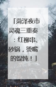 菏泽夜市灵魂三重奏：红柳串、砂锅，烫嘴的馄饨！