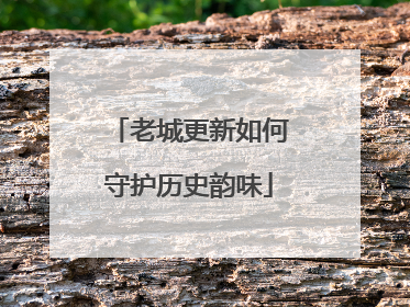 老城更新如何守护历史韵味