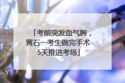 考前突发血气胸，黄石一考生做完手术5天推进考场