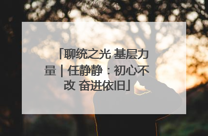 聊统之光 基层力量｜任静静：初心不改 奋进依旧