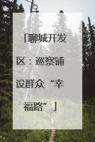 聊城开发区：巡察铺设群众“幸福路”