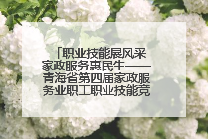 职业技能展风采 家政服务惠民生——青海省第四届家政服务业职工职业技能竞赛在大通举办