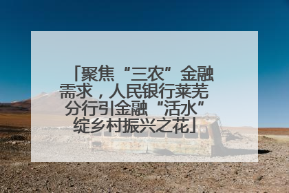 聚焦“三农”金融需求，人民银行莱芜分行引金融“活水”绽乡村振兴之花
