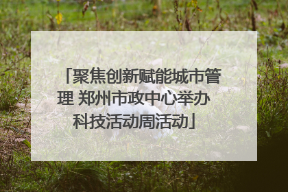 聚焦创新赋能城市管理 郑州市政中心举办科技活动周活动