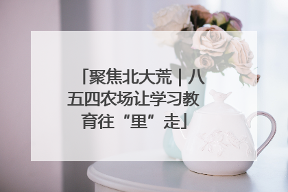 聚焦北大荒｜八五四农场让学习教育往“里”走
