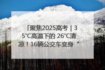 聚焦2025高考｜35℃高温下的 26℃清凉！16辆公交车变身“助考驿站”为高考护航