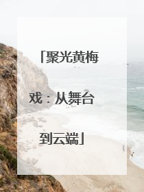 聚光黄梅戏：从舞台到云端