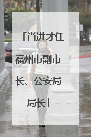 肖进才任福州市副市长、公安局局长