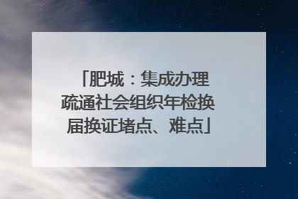 肥城：集成办理 疏通社会组织年检换届换证堵点、难点