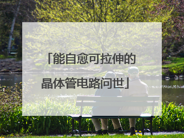 能自愈可拉伸的晶体管电路问世