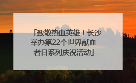 致敬热血英雄！长沙举办第22个世界献血者日系列庆祝活动