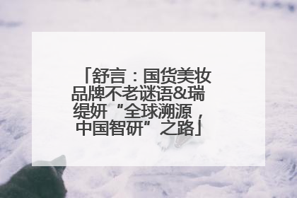 舒言：国货美妆品牌不老谜语&瑞缇妍“全球溯源，中国智研”之路