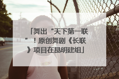 舞出“天下第一联”！原创舞剧《长联》项目在昆明建组