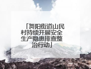 舞阳街道山民村持续开展安全生产隐患排查整治行动
