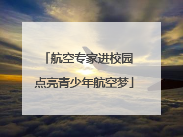 航空专家进校园 点亮青少年航空梦