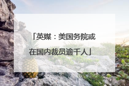 英媒：美国务院或在国内裁员逾千人