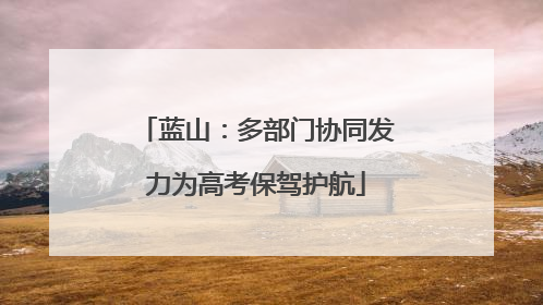 蓝山：多部门协同发力为高考保驾护航