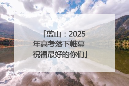 蓝山：2025年高考落下帷幕 祝福最好的你们