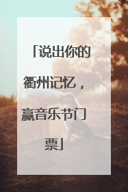 说出你的衢州记忆，赢音乐节门票