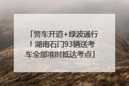 警车开道+绿波通行！湖南石门93辆送考车全部准时抵达考点