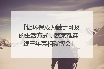 让环保成为触手可及的生活方式，欧莱雅连续三年亮相碳博会