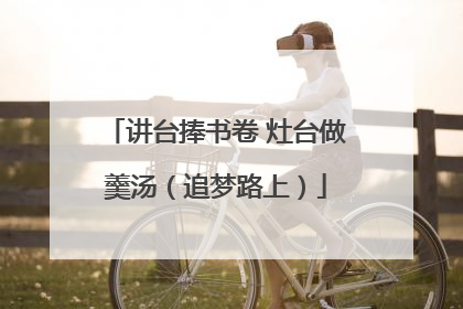 讲台捧书卷 灶台做羹汤（追梦路上）