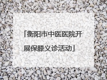 衡阳市中医医院开展保膝义诊活动