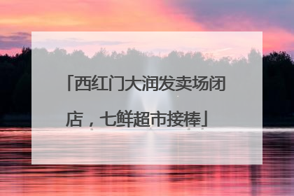 西红门大润发卖场闭店，七鲜超市接棒