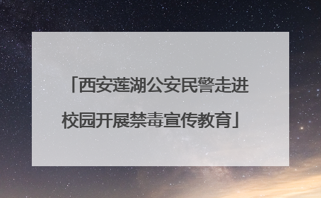 西安莲湖公安民警走进校园开展禁毒宣传教育