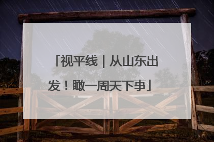 视平线|从山东出发!瞰一周天下事