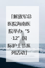 解放军总医院海南医院举办“5·12”国际护士节系列活动