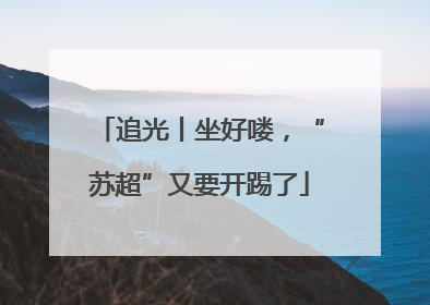 追光丨坐好喽，“苏超”又要开踢了