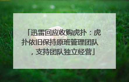 迅雷回应收购虎扑：虎扑依旧保持原班管理团队，支持团队独立经营
