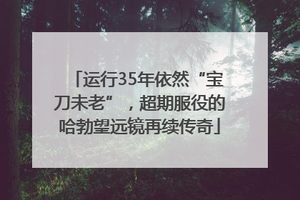 运行35年依然“宝刀未老”，超期服役的哈勃望远镜再续传奇