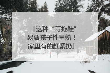 这种“毒拖鞋”易致孩子性早熟！家里有的赶紧扔