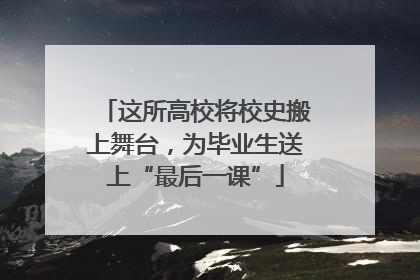这所高校将校史搬上舞台，为毕业生送上“最后一课”