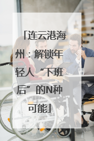 连云港海州：解锁年轻人“下班后”的N种可能