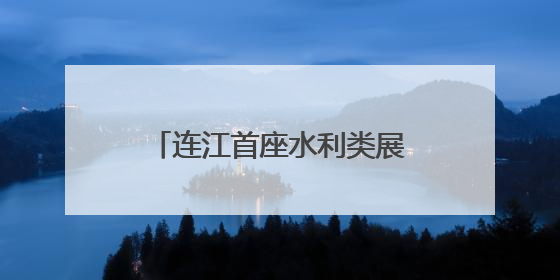 连江首座水利类展示馆7月免费开放