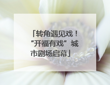 转角遇见戏！“开福有戏”城市剧场启幕