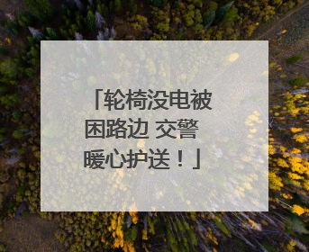 轮椅没电被困路边 交警暖心护送！
